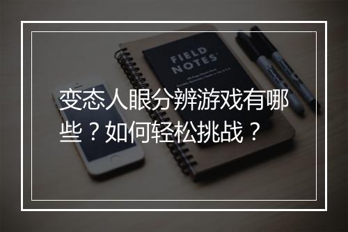 变态人眼分辨游戏有哪些?如何轻松挑战?