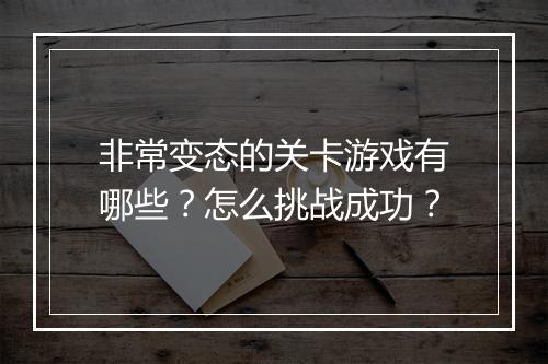 非常变态的关卡游戏有哪些?怎么挑战成功?