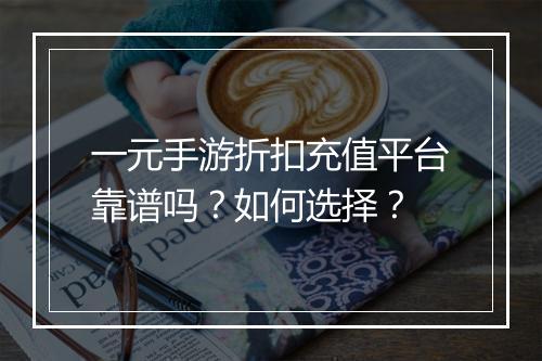 一元手游折扣充值平台靠谱吗?如何选择?