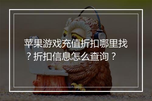 苹果游戏充值折扣哪里找?折扣信息怎么查询?