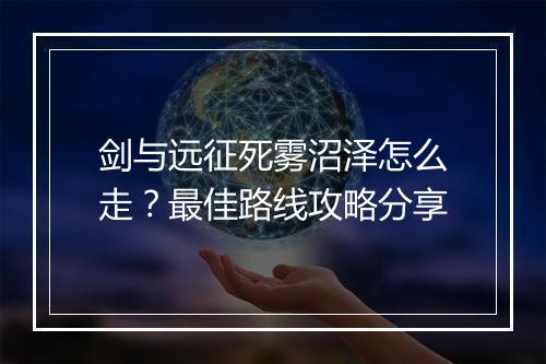 剑与远征死雾沼泽怎么走?最佳路线攻略分享