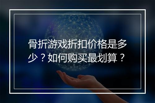 骨折游戏折扣价格是多少?如何购买最划算?