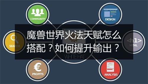 魔兽世界火法天赋怎么搭配?如何提升输出?