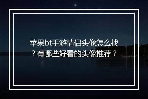苹果bt手游情侣头像怎么找？有哪些好看的头像推荐？