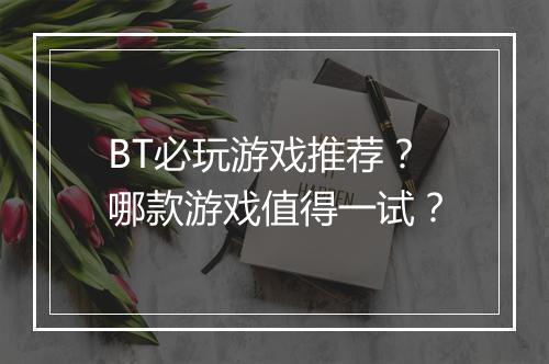 BT必玩游戏推荐?哪款游戏值得一试?