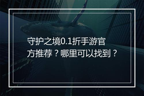 守护之境0.1折手游官方推荐?哪里可以找到?