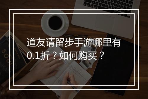 道友请留步手游哪里有0.1折?如何购买?