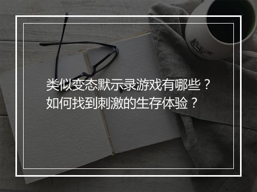 类似变态默示录游戏有哪些?如何找到刺激的生存体验?