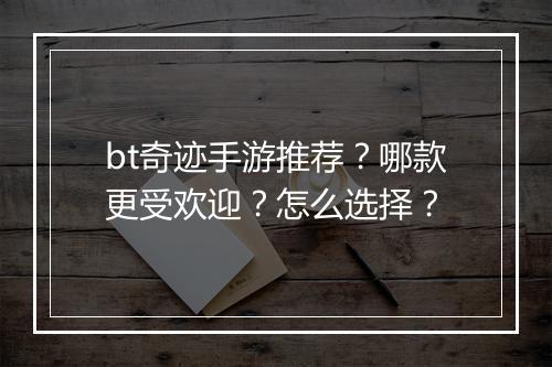 bt奇迹手游推荐?哪款更受欢迎?怎么选择?