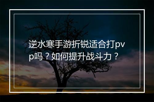逆水寒手游折锐适合打pvp吗?如何提升战斗力?