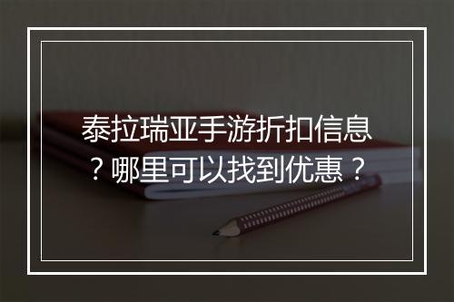 泰拉瑞亚手游折扣信息?哪里可以找到优惠?