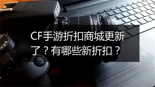 CF手游折扣商城更新了?有哪些新折扣?