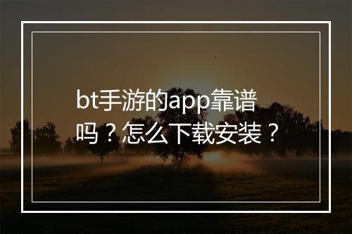 bt手游的app靠谱吗?怎么下载安装?