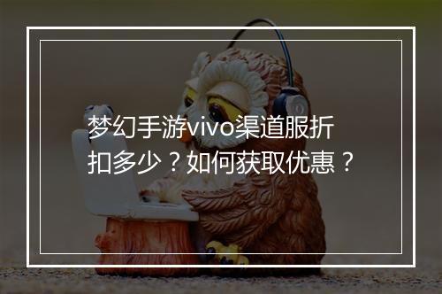 梦幻手游vivo渠道服折扣多少?如何获取优惠?