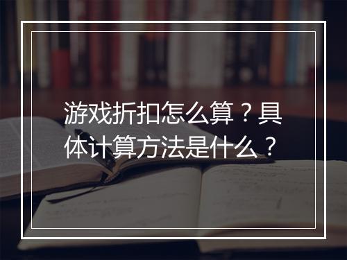 游戏折扣怎么算？具体计算方法是什么？