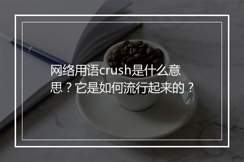 网络用语crush是什么意思?它是如何流行起来的?