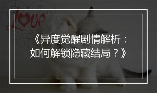 《异度觉醒剧情解析：如何解锁隐藏结局？》