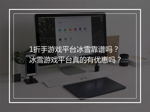 1折手游戏平台冰雪靠谱吗?冰雪游戏平台真的有优惠吗?