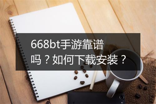 668bt手游靠谱吗?如何下载安装?