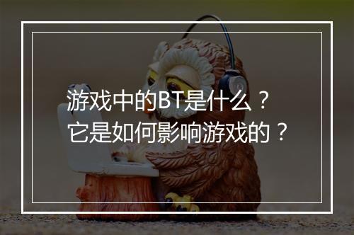 游戏中的BT是什么?它是如何影响游戏的?