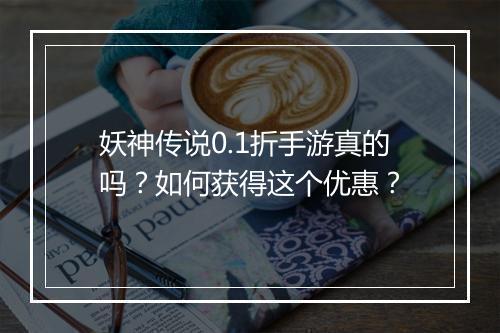 妖神传说0.1折手游真的吗?如何获得这个优惠?