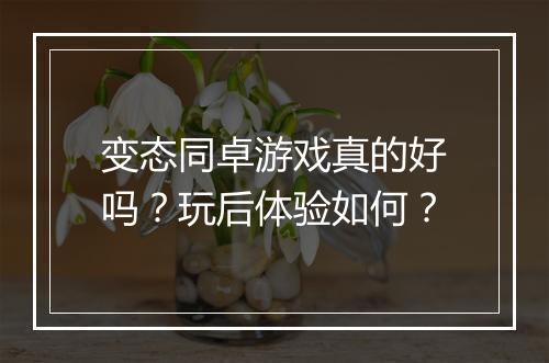 变态同卓游戏真的好吗?玩后体验如何?