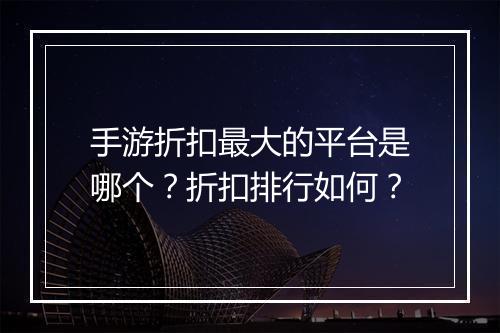 手游折扣最大的平台是哪个？折扣排行如何？