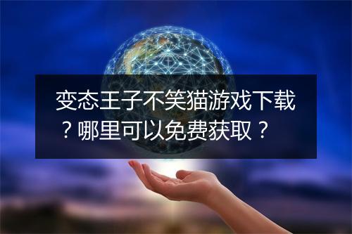 变态王子不笑猫游戏下载?哪里可以免费获取?