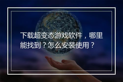 下载超变态游戏软件,哪里能找到?怎么安装使用?