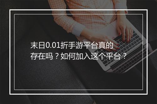 末日0.01折手游平台真的存在吗?如何加入这个平台?