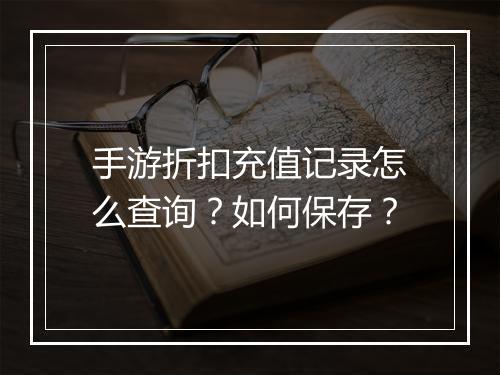 手游折扣充值记录怎么查询?如何保存?