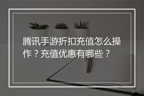 腾讯手游折扣充值怎么操作?充值优惠有哪些?