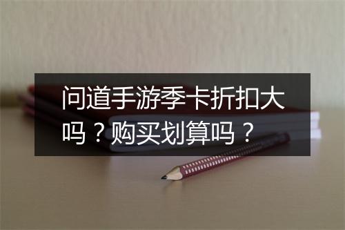 问道手游季卡折扣大吗?购买划算吗?