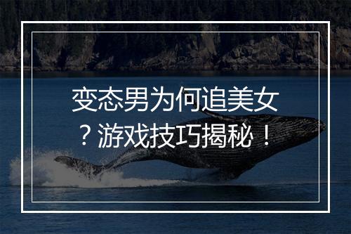 变态男为何追美女?游戏技巧揭秘!