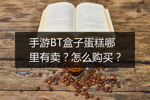 手游BT盒子蛋糕哪里有卖?怎么购买?