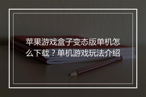 苹果游戏盒子变态版单机怎么下载?单机游戏玩法介绍