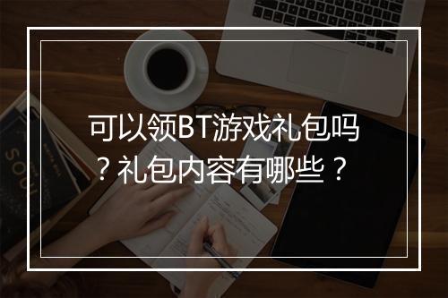可以领BT游戏礼包吗?礼包内容有哪些?