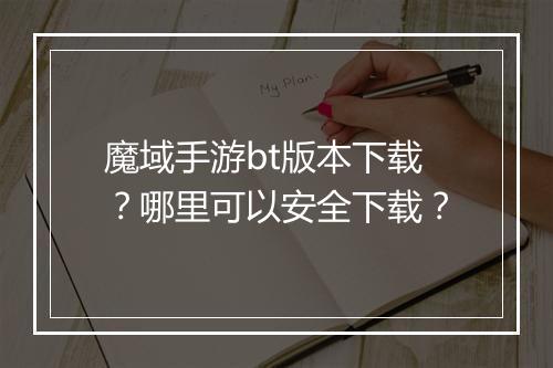 魔域手游bt版本下载?哪里可以安全下载?