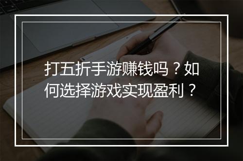 打五折手游赚钱吗？如何选择游戏实现盈利？