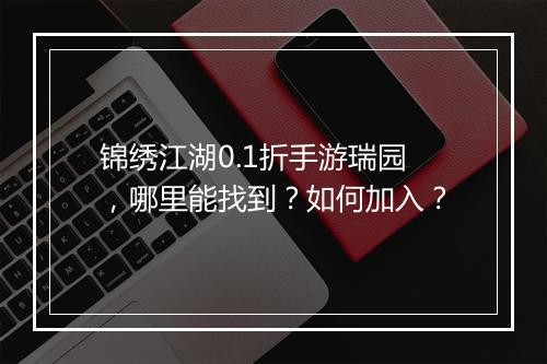 锦绣江湖0.1折手游瑞园,哪里能找到?如何加入?