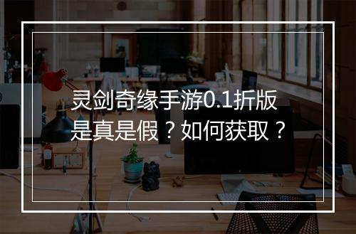 灵剑奇缘手游0.1折版是真是假?如何获取?