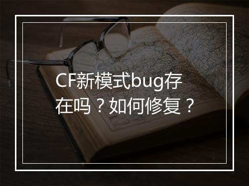 CF新模式bug存在吗?如何修复?