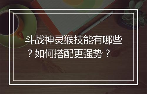 斗战神灵猴技能有哪些?如何搭配更强势?