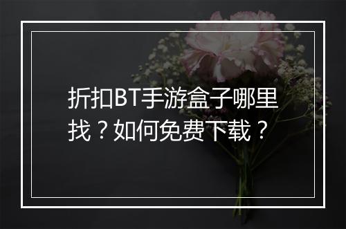 折扣BT手游盒子哪里找?如何免费下载?