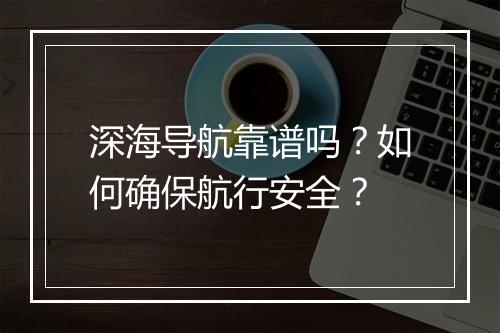 深海导航靠谱吗?如何确保航行安全?