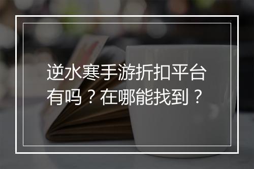 逆水寒手游折扣平台有吗?在哪能找到?