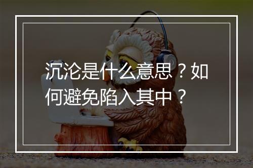 沉沦是什么意思?如何避免陷入其中?