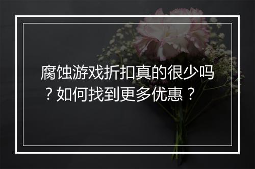 腐蚀游戏折扣真的很少吗?如何找到更多优惠?