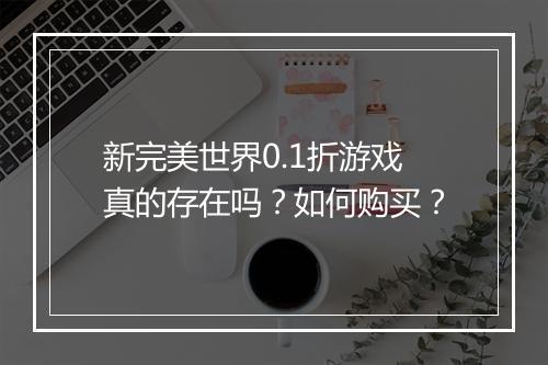 新完美世界0.1折游戏真的存在吗?如何购买?
