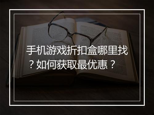 手机游戏折扣盒哪里找?如何获取最优惠?